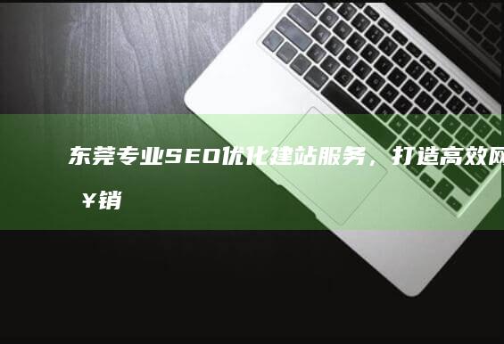 东莞专业SEO优化建站服务，打造高效网络营销平台