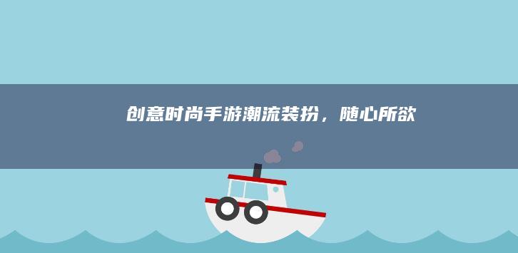 创意时尚手游：潮流装扮，随心所欲